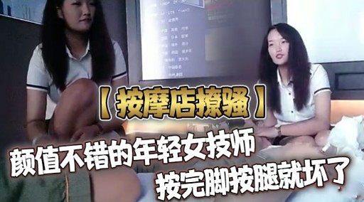 【按摩店撩骚】颜值不错的年轻女技师按完脚按腿就坏了